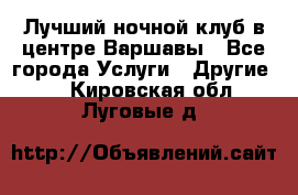 Лучший ночной клуб в центре Варшавы - Все города Услуги » Другие   . Кировская обл.,Луговые д.